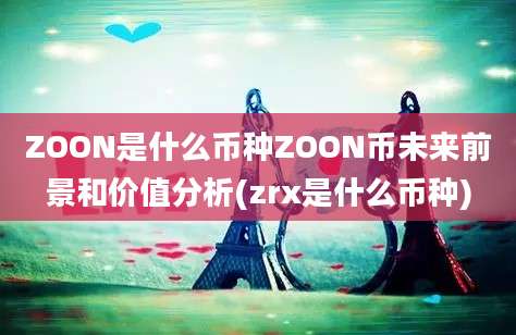 ZOON是什么币种ZOON币未来前景和价值分析(zrx是什么币种)