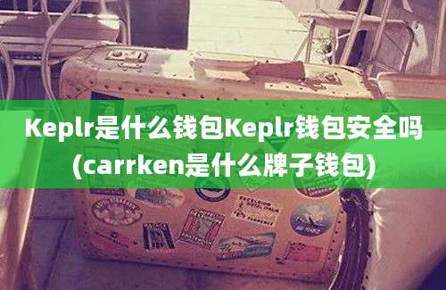 Keplr是什么钱包Keplr钱包安全吗(carrken是什么牌子钱包)