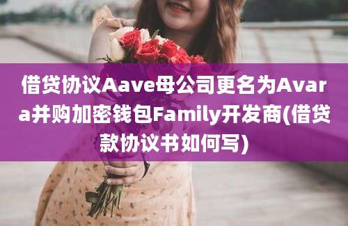 借贷协议Aave母公司更名为Avara并购加密钱包Family开发商(借贷款协议书如何写)