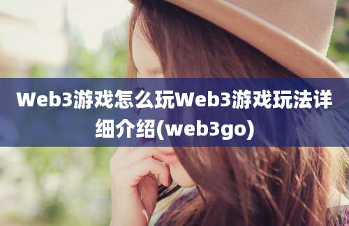 Web3游戏怎么玩Web3游戏玩法详细介绍(web3go)