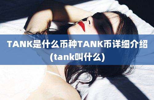 TANK是什么币种TANK币详细介绍(tank叫什么)