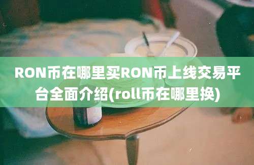 RON币在哪里买RON币上线交易平台全面介绍(roll币在哪里换)