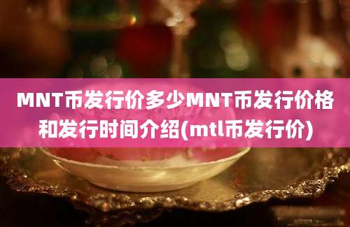 MNT币发行价多少MNT币发行价格和发行时间介绍(mtl币发行价)