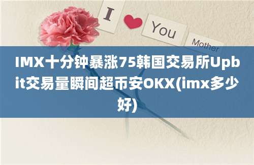 IMX十分钟暴涨75韩国交易所Upbit交易量瞬间超币安OKX(imx多少好)