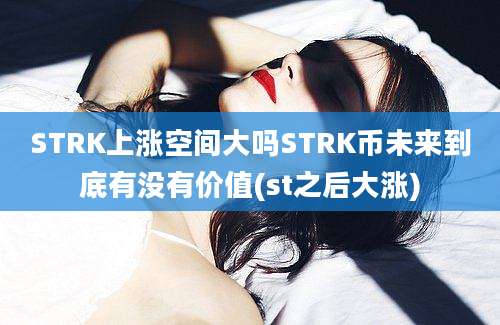 STRK上涨空间大吗STRK币未来到底有没有价值(st之后大涨)