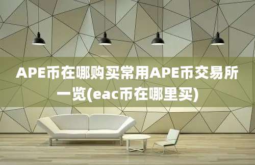 APE币在哪购买常用APE币交易所一览(eac币在哪里买)