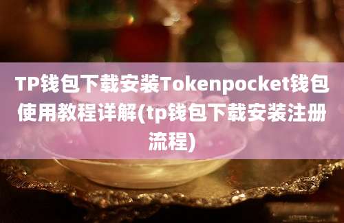 TP钱包下载安装Tokenpocket钱包使用教程详解(tp钱包下载安装注册流程)