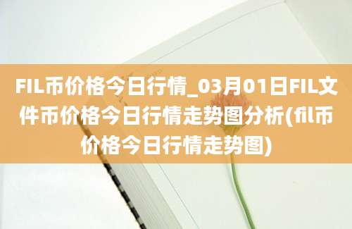 FIL币价格今日行情_03月01日FIL文件币价格今日行情走势图分析(fil币价格今日行情走势图)