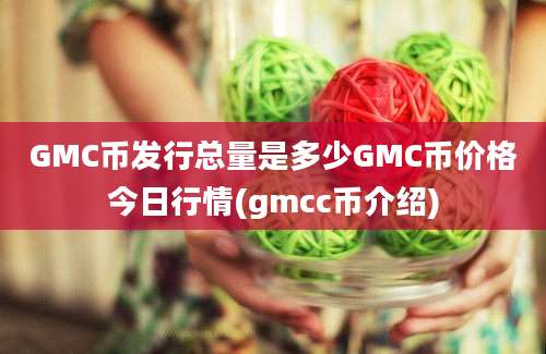 GMC币发行总量是多少GMC币价格今日行情(gmcc币介绍)