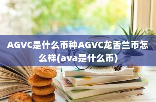 AGVC是什么币种AGVC龙舌兰币怎么样(ava是什么币)