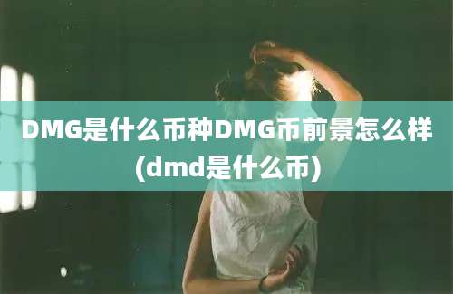 DMG是什么币种DMG币前景怎么样(dmd是什么币)