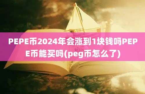 PEPE币2024年会涨到1块钱吗PEPE币能买吗(peg币怎么了)