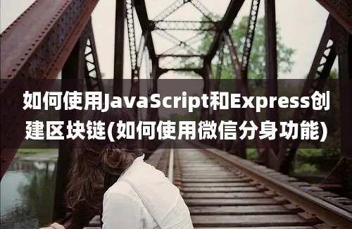 如何使用JavaScript和Express创建区块链(如何使用微信分身功能)