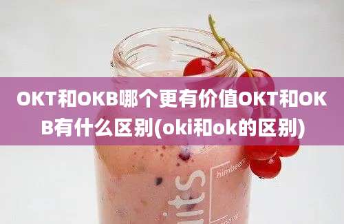 OKT和OKB哪个更有价值OKT和OKB有什么区别(oki和ok的区别)