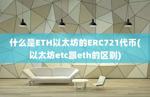 什么是ETH以太坊的ERC721代币(以太坊etc跟eth的区别)