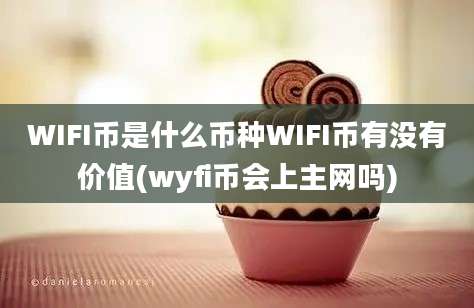 WIFI币是什么币种WIFI币有没有价值(wyfi币会上主网吗)