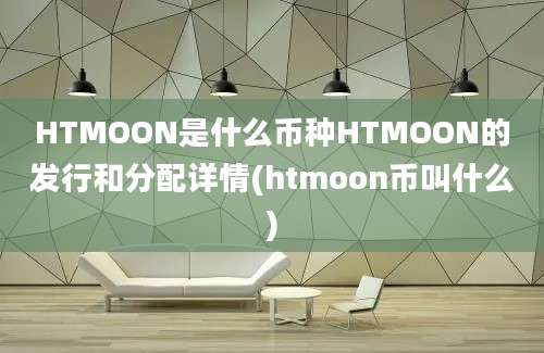 HTMOON是什么币种HTMOON的发行和分配详情(htmoon币叫什么)