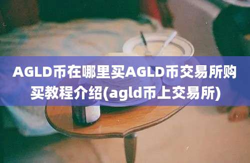 AGLD币在哪里买AGLD币交易所购买教程介绍(agld币上交易所)