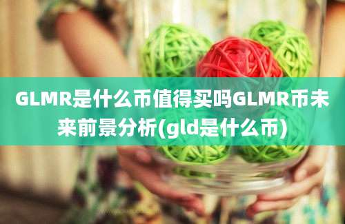 GLMR是什么币值得买吗GLMR币未来前景分析(gld是什么币)