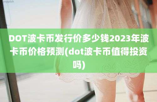 DOT波卡币发行价多少钱2023年波卡币价格预测(dot波卡币值得投资吗)