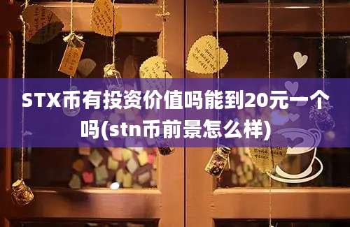 STX币有投资价值吗能到20元一个吗(stn币前景怎么样)