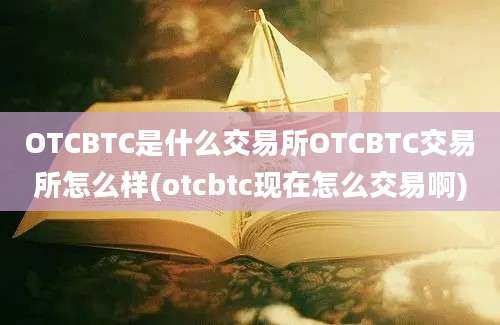 OTCBTC是什么交易所OTCBTC交易所怎么样(otcbtc现在怎么交易啊)