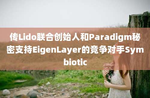 传Lido联合创始人和Paradigm秘密支持EigenLayer的竞争对手Symbiotic