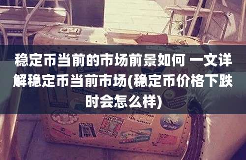 稳定币当前的市场前景如何 一文详解稳定币当前市场(稳定币价格下跌时会怎么样)