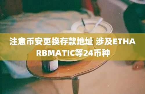 注意币安更换存款地址 涉及ETHARBMATIC等24币种