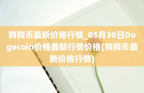 狗狗币最新价格行情_05月30日Dogecoin价格最新行情价格(狗狗币最新价格行情)