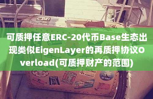 可质押任意ERC-20代币Base生态出现类似EigenLayer的再质押协议Overload(可质押财产的范围)