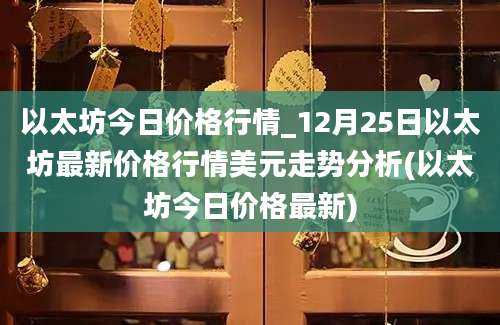 以太坊今日价格行情_12月25日以太坊最新价格行情美元走势分析(以太坊今日价格最新)