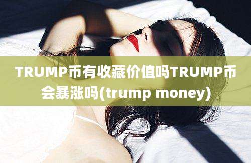 TRUMP币有收藏价值吗TRUMP币会暴涨吗(trump money)