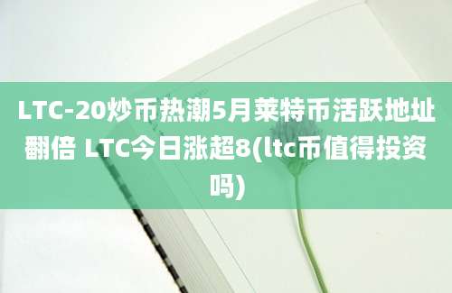 LTC-20炒币热潮5月莱特币活跃地址翻倍 LTC今日涨超8(ltc币值得投资吗)