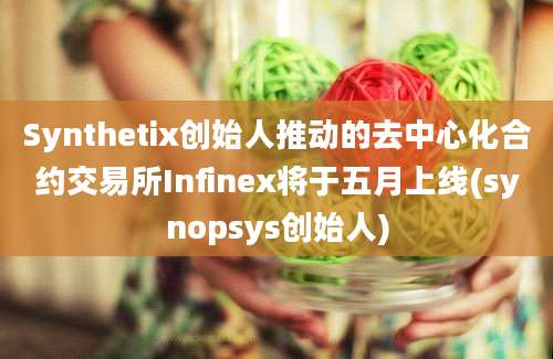 Synthetix创始人推动的去中心化合约交易所Infinex将于五月上线(synopsys创始人)