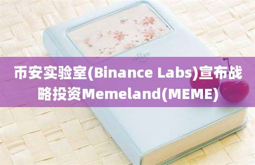 币安实验室(Binance Labs)宣布战略投资Memeland(MEME)