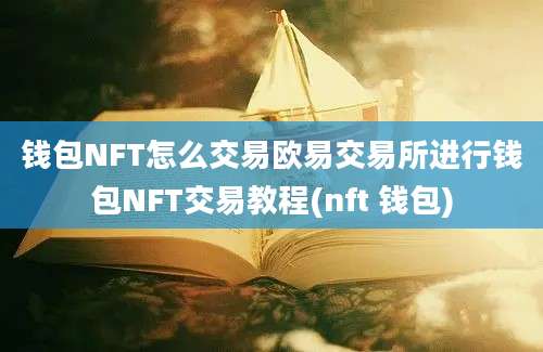 钱包NFT怎么交易欧易交易所进行钱包NFT交易教程(nft 钱包)