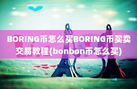 BORING币怎么买BORING币买卖交易教程(bonbon币怎么买)