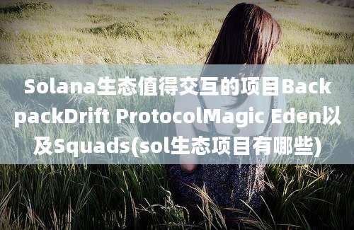 Solana生态值得交互的项目BackpackDrift ProtocolMagic Eden以及Squads(sol生态项目有哪些)