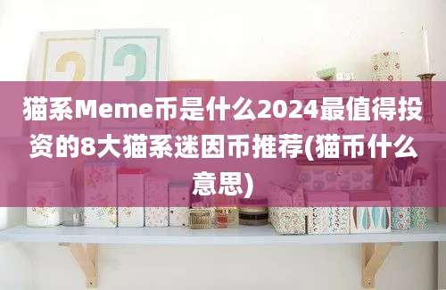 猫系Meme币是什么2024最值得投资的8大猫系迷因币推荐(猫币什么意思)