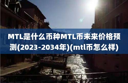 MTL是什么币种MTL币未来价格预测(2023-2034年)(mtl币怎么样)