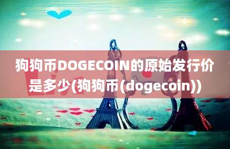 狗狗币DOGECOIN的原始发行价是多少(狗狗币(dogecoin))