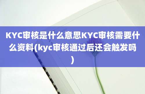 KYC审核是什么意思KYC审核需要什么资料(kyc审核通过后还会触发吗)