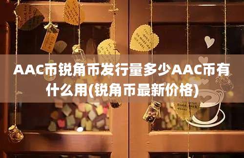 AAC币锐角币发行量多少AAC币有什么用(锐角币最新价格)