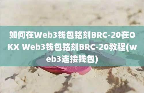 如何在Web3钱包铭刻BRC-20在OKX Web3钱包铭刻BRC-20教程(web3连接钱包)