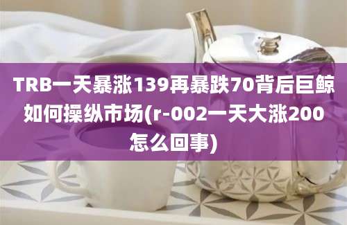 TRB一天暴涨139再暴跌70背后巨鲸如何操纵市场(r-002一天大涨200怎么回事)