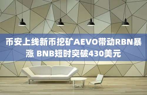 币安上线新币挖矿AEVO带动RBN暴涨 BNB短时突破430美元