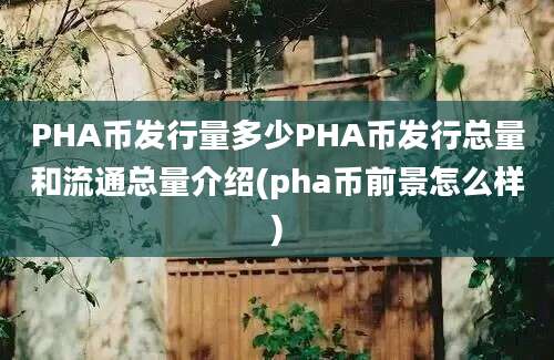 PHA币发行量多少PHA币发行总量和流通总量介绍(pha币前景怎么样)