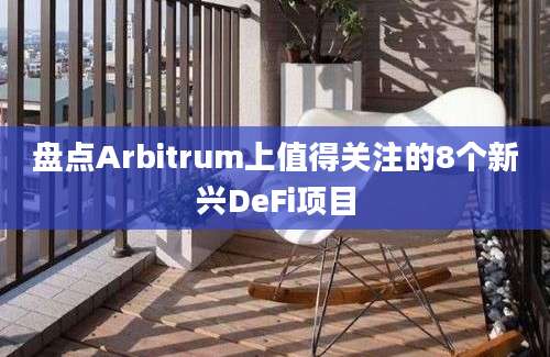 盘点Arbitrum上值得关注的8个新兴DeFi项目