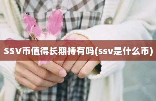 SSV币值得长期持有吗(ssv是什么币)